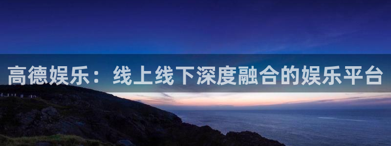 沐鸣平台登录：高德娱乐：线上线下深度融合的娱乐平台
